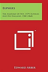 Euphues: The Anatomy of Wit, 1579; Euphues and His England, 1580 (1868) (Paperback)