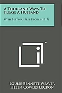 A Thousand Ways to Please a Husband: With Bettinas Best Recipes (1917) (Paperback)