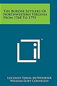 The Border Settlers of Northwestern Virginia from 1768 to 1795 (Paperback)