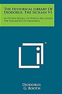 The Historical Library of Diodorus, the Sicilian V1: In Fifteen Books, to Which Are Added the Fragments of Diodorus (Paperback)