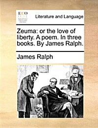 Zeuma: Or the Love of Liberty. a Poem. in Three Books. by James Ralph. (Paperback)