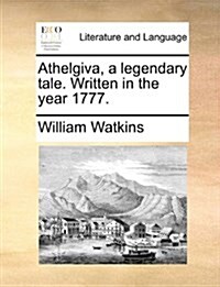 Athelgiva, a Legendary Tale. Written in the Year 1777. (Paperback)