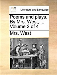 Poems and Plays. by Mrs. West, ... Volume 2 of 4 (Paperback)