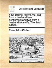 Four Original Letters, Viz. Two from a Husband to a Gentleman: And Two from a Husband to a Wife. the Third Edition. (Paperback)