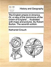 The English Empire in America. Or, a View of the Dominions of the Crown of England ... Illustrated with Maps and Pictures. by Robert Burton. the Seven (Paperback)