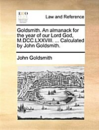 Goldsmith. an Almanack for the Year of Our Lord God, M.DCC.LXXVIII. ... Calculated by John Goldsmith. (Paperback)