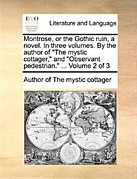 Montrose, or the Gothic Ruin, a Novel. in Three Volumes. by the Author of The Mystic Cottager, and Observant Pedestrian. ... Volume 2 of 3 (Paperback)
