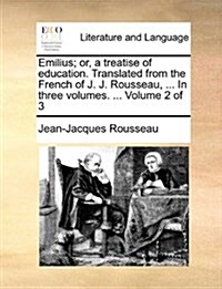 Emilius; Or, a Treatise of Education. Translated from the French of J. J. Rousseau, ... in Three Volumes. ... Volume 2 of 3 (Paperback)