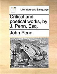 Critical and Poetical Works, by J. Penn, Esq. (Paperback)