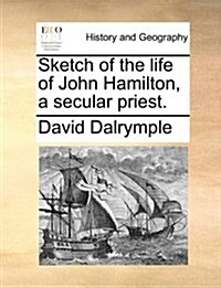 Sketch of the Life of John Hamilton, a Secular Priest. (Paperback)