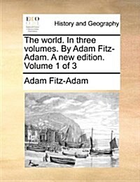 The World. in Three Volumes. by Adam Fitz-Adam. a New Edition. Volume 1 of 3 (Paperback)
