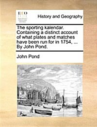 The Sporting Kalendar. Containing a Distinct Account of What Plates and Matches Have Been Run for in 1754, ... by John Pond. (Paperback)