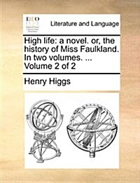 High Life: A Novel. Or, the History of Miss Faulkland. in Two Volumes. ... Volume 2 of 2 (Paperback)