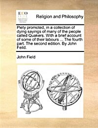 Piety Promoted, in a Collection of Dying Sayings of Many of the People Called Quakers. with a Brief Account of Some of Their Labours ... the Fourth Pa (Paperback)