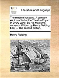 The Modern Husband. a Comedy. as It Is Acted at the Theatre-Royal in Drury-Lane. by His Majestys Servants. Written by Henry Fielding, Esq. ... the Se (Paperback)