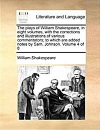 The Plays of William Shakespeare, in Eight Volumes, with the Corrections and Illustrations of Various Commentators; To Which Are Added Notes by Sam. J (Paperback)