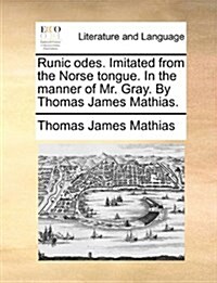 Runic Odes. Imitated from the Norse Tongue. in the Manner of Mr. Gray. by Thomas James Mathias. (Paperback)