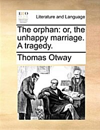 The Orphan: Or, the Unhappy Marriage. a Tragedy. (Paperback)