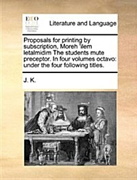 Proposals for Printing by Subscription, Moreh Ilem Letalmidim the Students Mute Preceptor. in Four Volumes Octavo: Under the Four Following Titles. (Paperback)