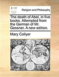 The Death of Abel, in Five Books. Attempted from the German of Mr. Gessner. a New Edition. (Paperback)