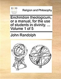 Enchiridion Theologicum, or a Manual, for the Use of Students in Divinity. ... Volume 1 of 5 (Paperback)