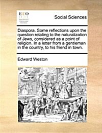 Diaspora. Some Reflections Upon the Question Relating to the Naturalization of Jews, Considered as a Point of Religion. in a Letter from a Gentleman i (Paperback)