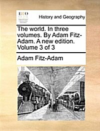 The World. in Three Volumes. by Adam Fitz-Adam. a New Edition. Volume 3 of 3 (Paperback)