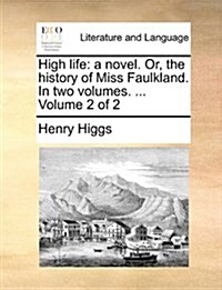 High Life: A Novel. Or, the History of Miss Faulkland. in Two Volumes. ... Volume 2 of 2 (Paperback)