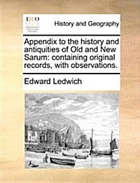 Appendix to the History and Antiquities of Old and New Sarum: Containing Original Records, with Observations. (Paperback)