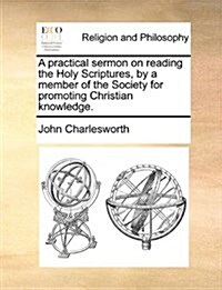 A Practical Sermon on Reading the Holy Scriptures, by a Member of the Society for Promoting Christian Knowledge. (Paperback)