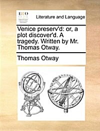 Venice Preservd: Or, a Plot Discoverd. a Tragedy. Written by Mr. Thomas Otway. (Paperback)