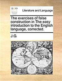 The Exercises of False Construction in the Easy Introduction to the English Language, Corrected. (Paperback)