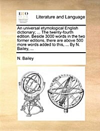 An Universal Etymological English Dictionary; ... the Twenty-Fourth Edition. Beside 3000 Words in the Two Former Editions, There Are Above 500 More Wo (Paperback)