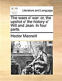 The Waes O War: Or, the Upshot O the History O Will and Jean. in Four Parts. (Paperback)