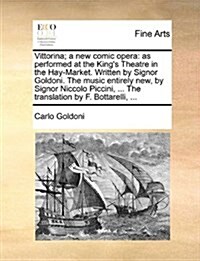 Vittorina; A New Comic Opera: As Performed at the Kings Theatre in the Hay-Market. Written by Signor Goldoni. the Music Entirely New, by Signor Nic (Paperback)