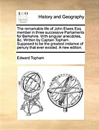 The Remarkable Life of John Elwes Esq. Member in Three Successive Parliaments for Berkshire. with Singular Anecdotes, &C. Written by Captain Topham. S (Paperback)