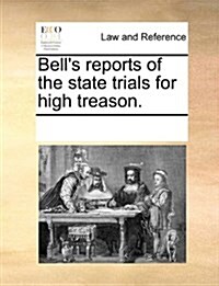 Bells Reports of the State Trials for High Treason. (Paperback)