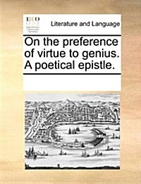 On the Preference of Virtue to Genius. a Poetical Epistle. (Paperback)