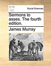 Sermons to Asses. the Fourth Edition. (Paperback)