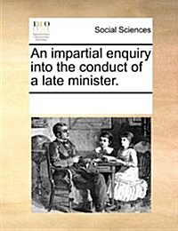 An Impartial Enquiry Into the Conduct of a Late Minister. (Paperback)