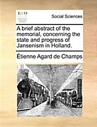 A Brief Abstract of the Memorial, Concerning the State and Progress of Jansenism in Holland. (Paperback)