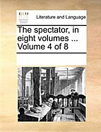 The Spectator, in Eight Volumes ... Volume 4 of 8 (Paperback)