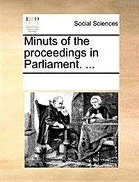 Minuts of the Proceedings in Parliament. ... (Paperback)