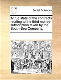 A True State of the Contracts Relating to the Third Money-Subscription Taken by the South-Sea Company. (Paperback)