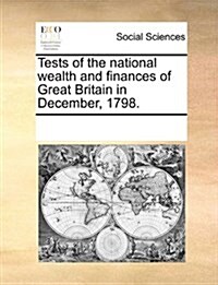 Tests of the National Wealth and Finances of Great Britain in December, 1798. (Paperback)