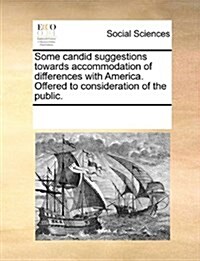 Some Candid Suggestions Towards Accommodation of Differences with America. Offered to Consideration of the Public. (Paperback)