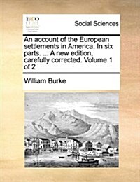 An Account of the European Settlements in America. in Six Parts. ... a New Edition, Carefully Corrected. Volume 1 of 2 (Paperback)