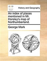 An Index of Places Mentioned in Mr. Horsleys Map of Northumberland. (Paperback)