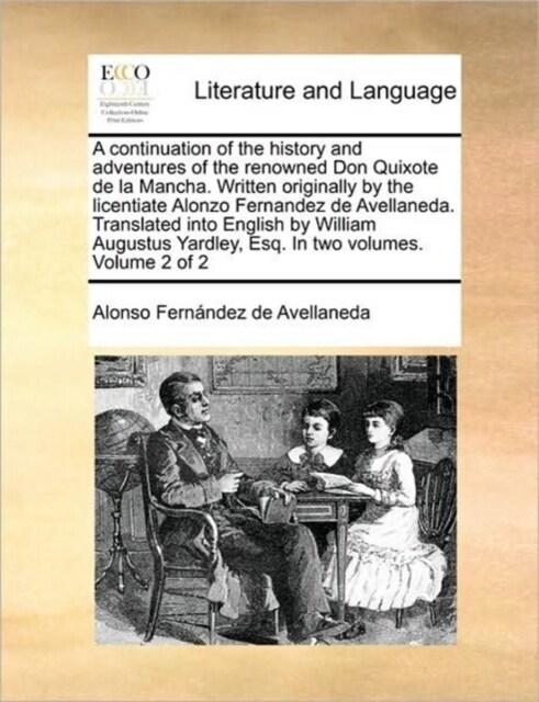 A Continuation of the History and Adventures of the Renowned Don Quixote de La Mancha. Written Originally by the Licentiate Alonzo Fernandez de Avella (Paperback)