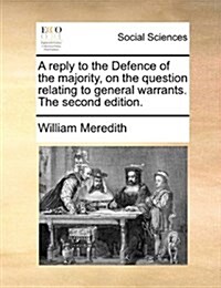 A Reply to the Defence of the Majority, on the Question Relating to General Warrants. the Second Edition. (Paperback)